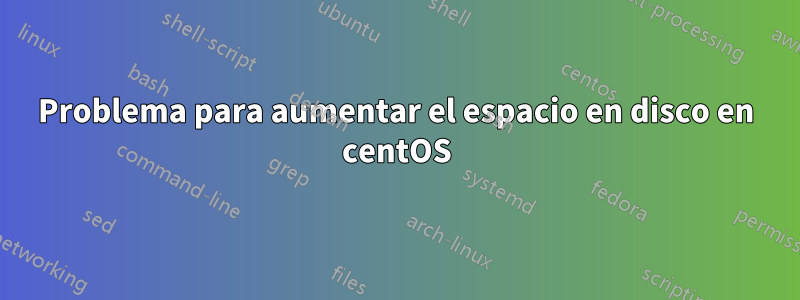 Problema para aumentar el espacio en disco en centOS