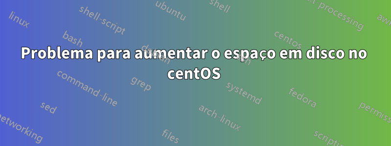 Problema para aumentar o espaço em disco no centOS