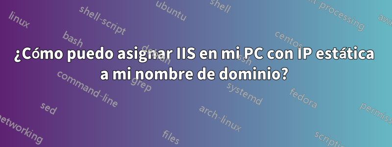 ¿Cómo puedo asignar IIS en mi PC con IP estática a mi nombre de dominio?