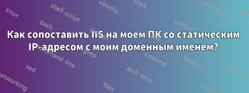 Как сопоставить IIS на моем ПК со статическим IP-адресом с моим доменным именем?