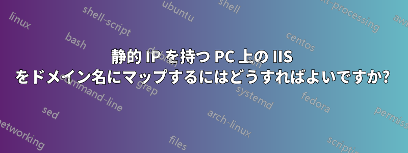 静的 IP を持つ PC 上の IIS をドメイン名にマップするにはどうすればよいですか?