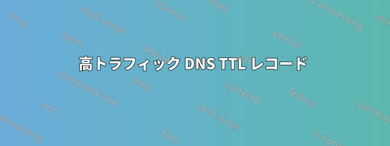 高トラフィック DNS TTL レコード