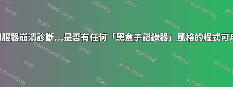 伺服器崩潰診斷...是否有任何「黑盒子記錄器」風格的程式可用