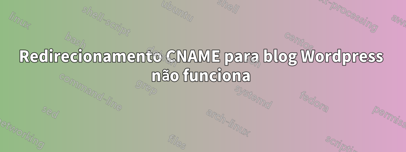 Redirecionamento CNAME para blog Wordpress não funciona