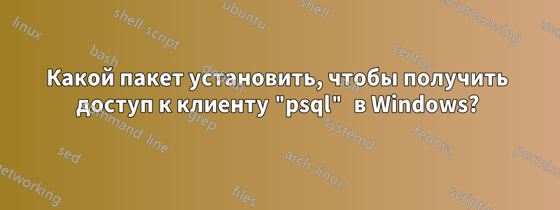 Какой пакет установить, чтобы получить доступ к клиенту "psql" в Windows?