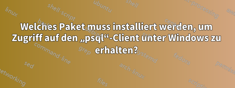 Welches Paket muss installiert werden, um Zugriff auf den „psql“-Client unter Windows zu erhalten?