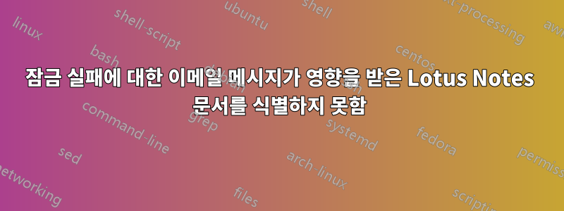 잠금 실패에 대한 이메일 메시지가 영향을 받은 Lotus Notes 문서를 식별하지 못함