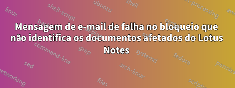 Mensagem de e-mail de falha no bloqueio que não identifica os documentos afetados do Lotus Notes