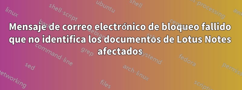 Mensaje de correo electrónico de bloqueo fallido que no identifica los documentos de Lotus Notes afectados