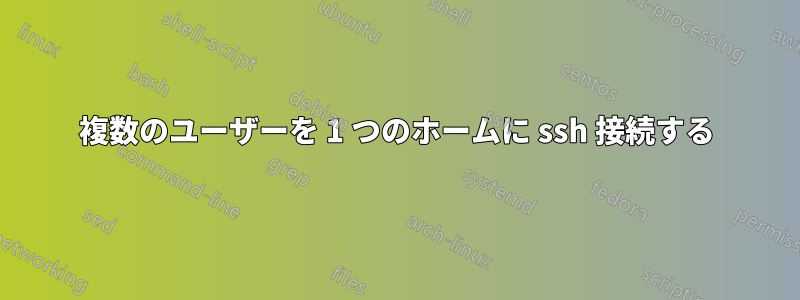 複数のユーザーを 1 つのホームに ssh 接続する