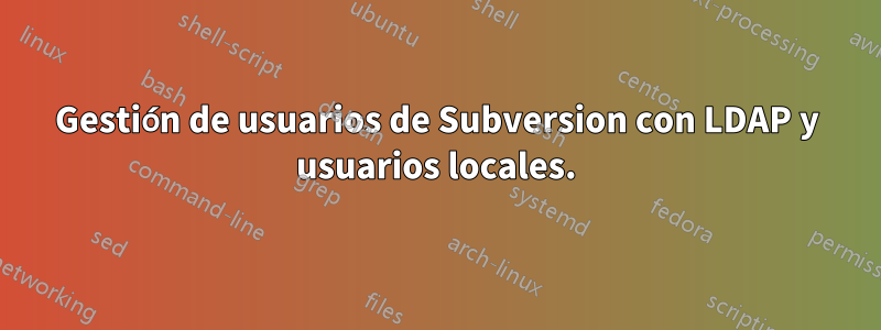 Gestión de usuarios de Subversion con LDAP y usuarios locales.