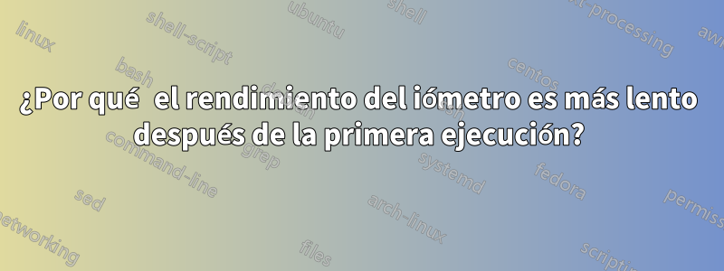 ¿Por qué el rendimiento del iómetro es más lento después de la primera ejecución?