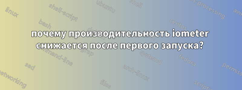 почему производительность iometer снижается после первого запуска?