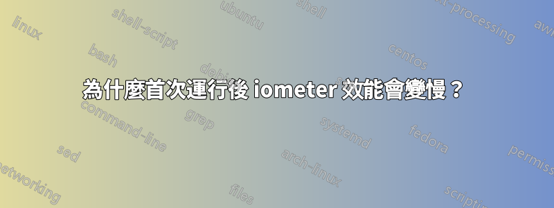 為什麼首次運行後 iometer 效能會變慢？