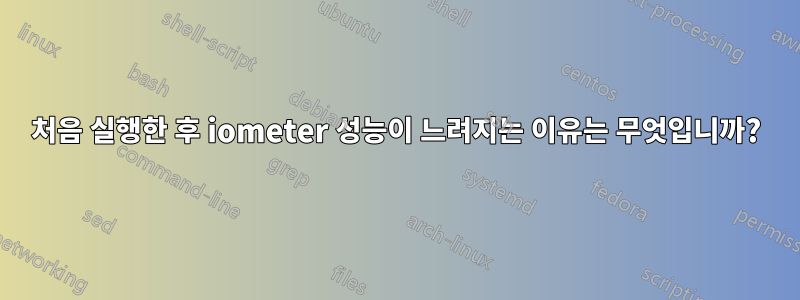 처음 실행한 후 iometer 성능이 느려지는 이유는 무엇입니까?