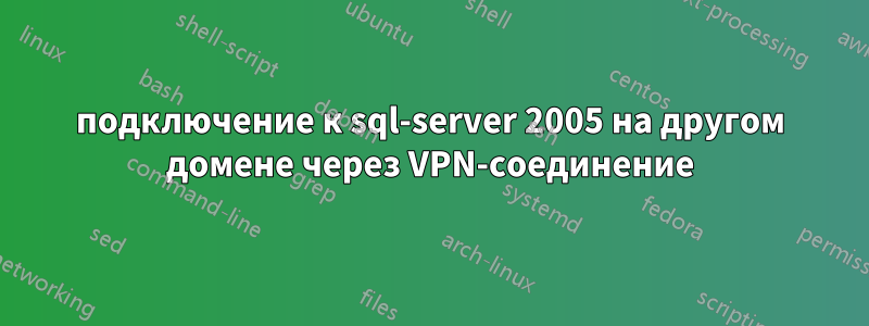 подключение к sql-server 2005 на другом домене через VPN-соединение