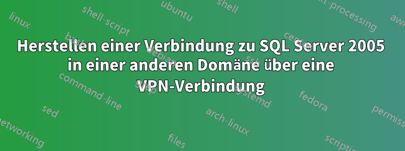 Herstellen einer Verbindung zu SQL Server 2005 in einer anderen Domäne über eine VPN-Verbindung