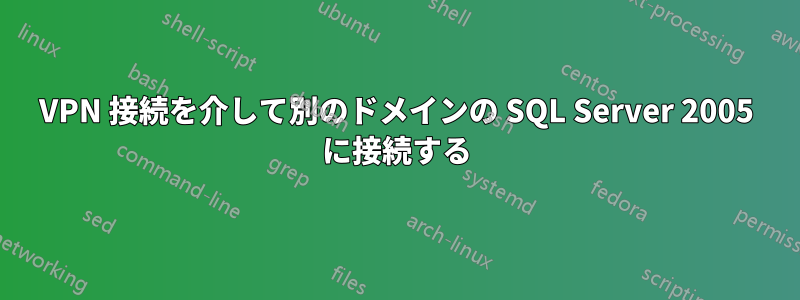 VPN 接続を介して別のドメインの SQL Server 2005 に接続する