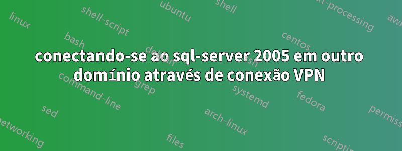 conectando-se ao sql-server 2005 em outro domínio através de conexão VPN