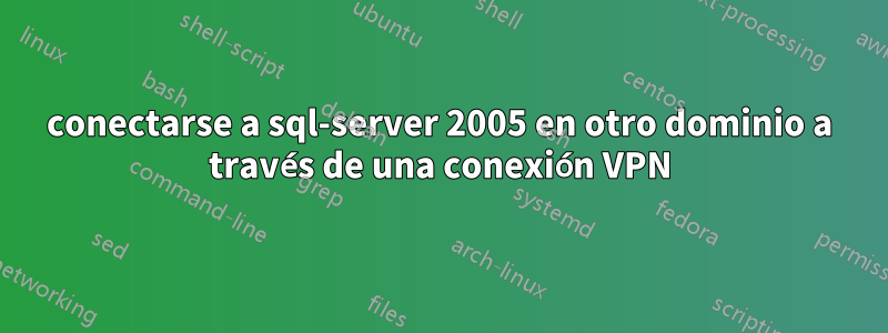 conectarse a sql-server 2005 en otro dominio a través de una conexión VPN