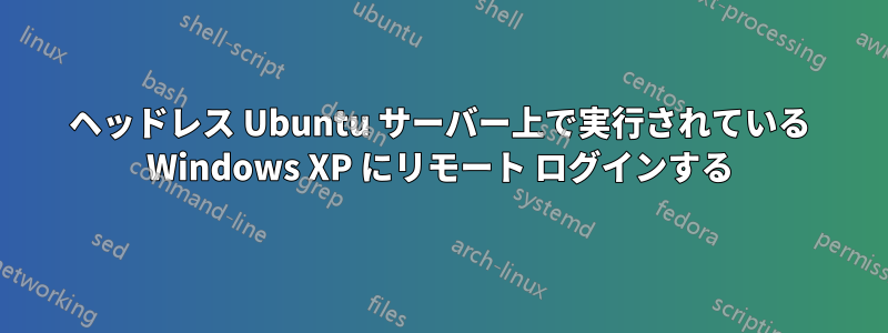 ヘッドレス Ubuntu サーバー上で実行されている Windows XP にリモート ログインする