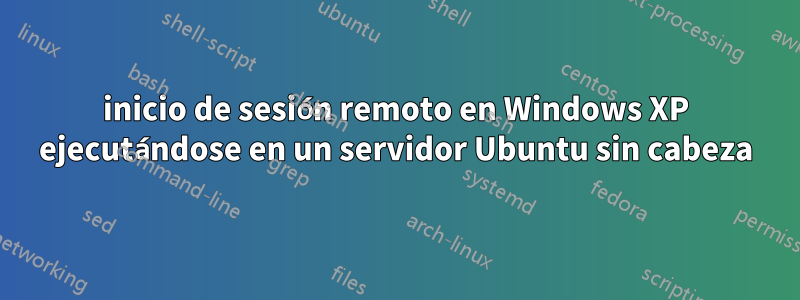 inicio de sesión remoto en Windows XP ejecutándose en un servidor Ubuntu sin cabeza