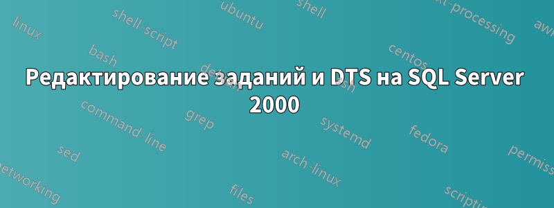 Редактирование заданий и DTS на SQL Server 2000