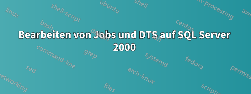 Bearbeiten von Jobs und DTS auf SQL Server 2000