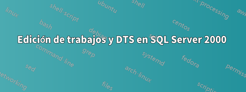 Edición de trabajos y DTS en SQL Server 2000