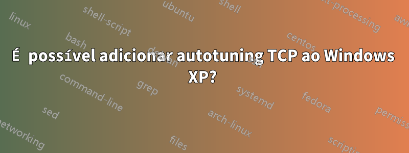 É possível adicionar autotuning TCP ao Windows XP?