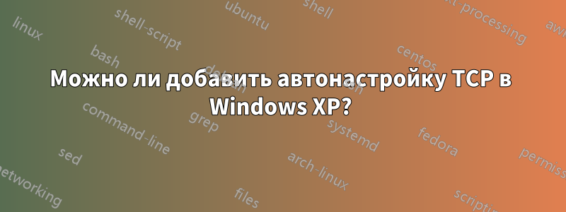 Можно ли добавить автонастройку TCP в Windows XP?