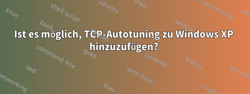 Ist es möglich, TCP-Autotuning zu Windows XP hinzuzufügen?