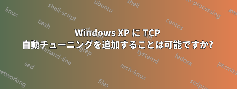 Windows XP に TCP 自動チューニングを追加することは可能ですか?