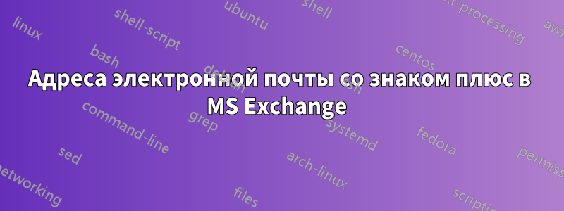 Адреса электронной почты со знаком плюс в MS Exchange 