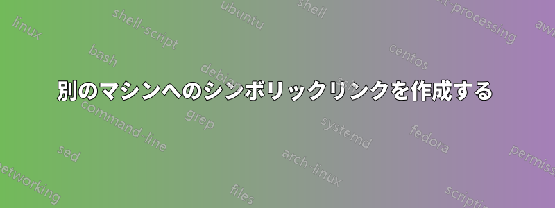 別のマシンへのシンボリックリンクを作成する