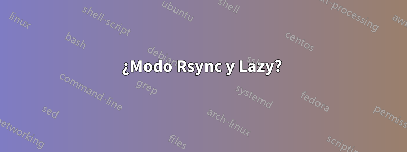 ¿Modo Rsync y Lazy?