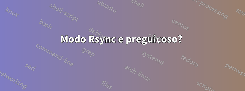 Modo Rsync e preguiçoso?