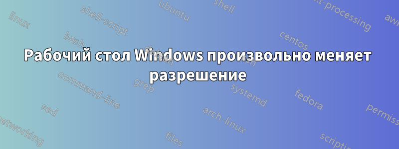 Рабочий стол Windows произвольно меняет разрешение