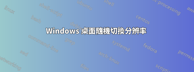 Windows 桌面隨機切換分辨率