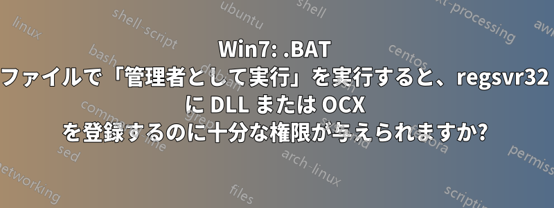 Win7: .BAT ファイルで「管理者として実行」を実行すると、regsvr32 に DLL または OCX を登録するのに十分な権限が与えられますか?