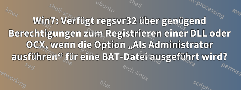 Win7: Verfügt regsvr32 über genügend Berechtigungen zum Registrieren einer DLL oder OCX, wenn die Option „Als Administrator ausführen“ für eine BAT-Datei ausgeführt wird?