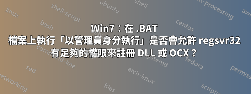 Win7：在 .BAT 檔案上執行「以管理員身分執行」是否會允許 regsvr32 有足夠的權限來註冊 DLL 或 OCX？