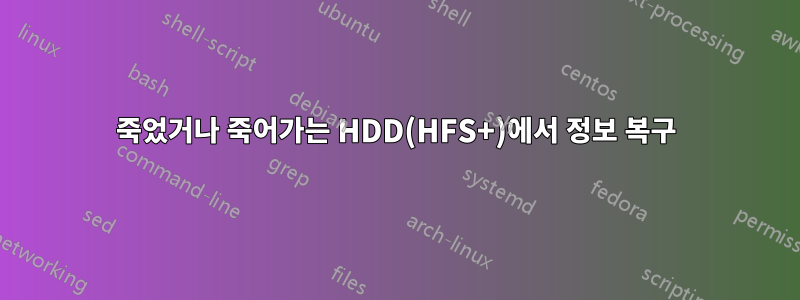 죽었거나 죽어가는 HDD(HFS+)에서 정보 복구