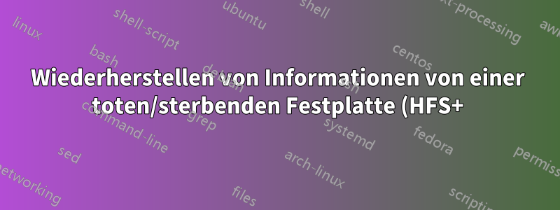 Wiederherstellen von Informationen von einer toten/sterbenden Festplatte (HFS+)