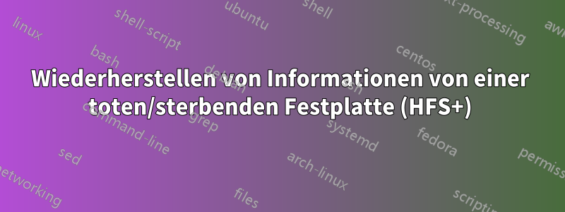 Wiederherstellen von Informationen von einer toten/sterbenden Festplatte (HFS+)