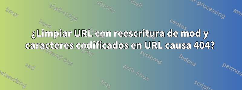 ¿Limpiar URL con reescritura de mod y caracteres codificados en URL causa 404?