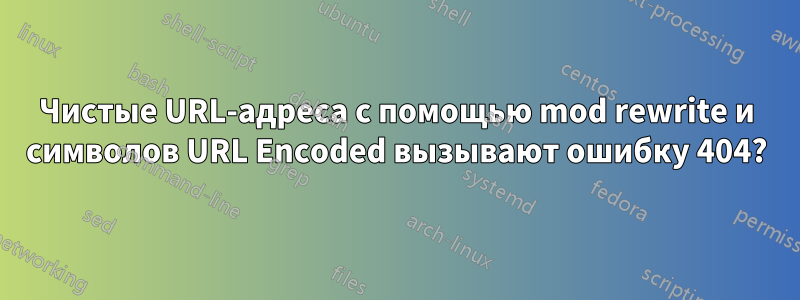 Чистые URL-адреса с помощью mod rewrite и символов URL Encoded вызывают ошибку 404?