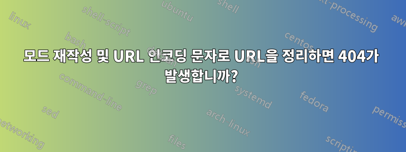 모드 재작성 및 URL 인코딩 문자로 URL을 정리하면 404가 발생합니까?