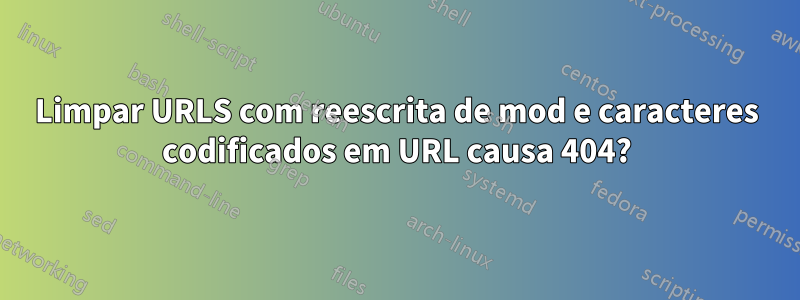 Limpar URLS com reescrita de mod e caracteres codificados em URL causa 404?