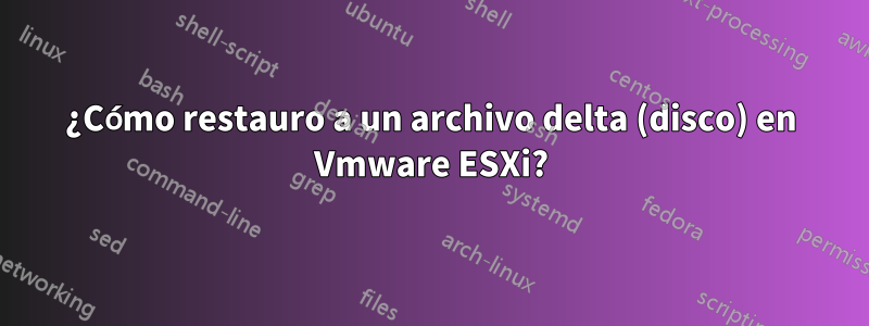 ¿Cómo restauro a un archivo delta (disco) en Vmware ESXi?